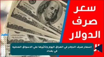 أسعار صرف الدولار في العراق اليوم وتأثيرها على الأسواق المحلية في بغداد